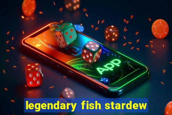 legendary fish stardew